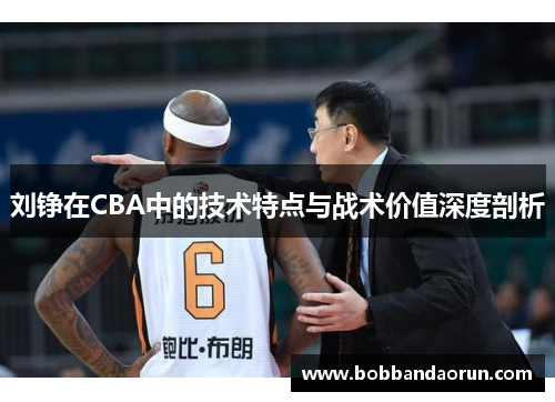 刘铮在CBA中的技术特点与战术价值深度剖析