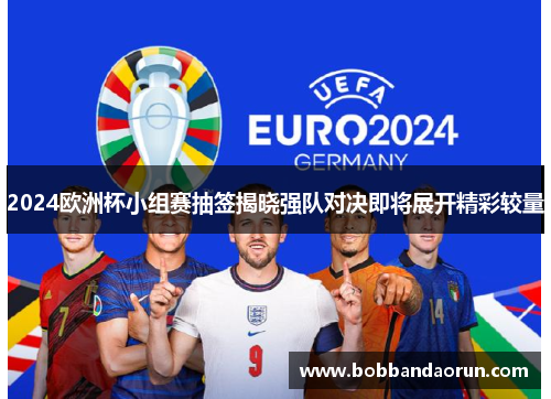 2024欧洲杯小组赛抽签揭晓强队对决即将展开精彩较量