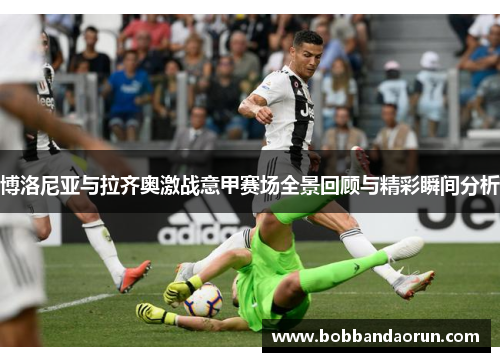 博洛尼亚与拉齐奥激战意甲赛场全景回顾与精彩瞬间分析