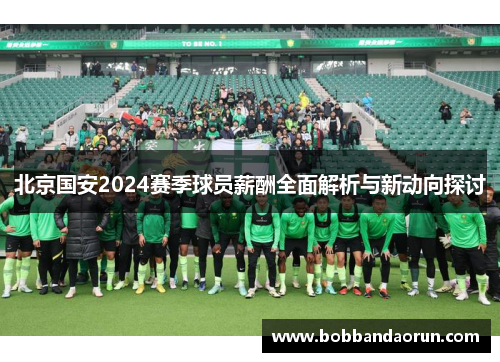 北京国安2024赛季球员薪酬全面解析与新动向探讨