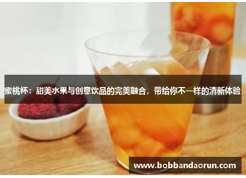 蜜桃杯：甜美水果与创意饮品的完美融合，带给你不一样的清新体验