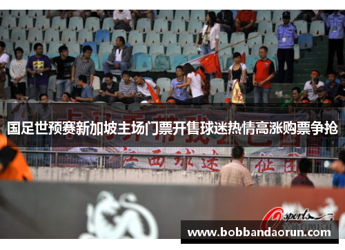 国足世预赛新加坡主场门票开售球迷热情高涨购票争抢