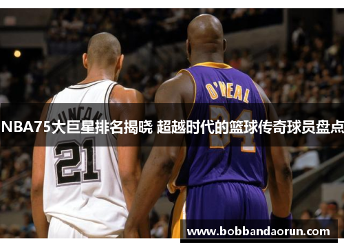 NBA75大巨星排名揭晓 超越时代的篮球传奇球员盘点