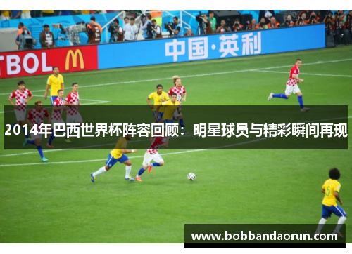 2014年巴西世界杯阵容回顾：明星球员与精彩瞬间再现