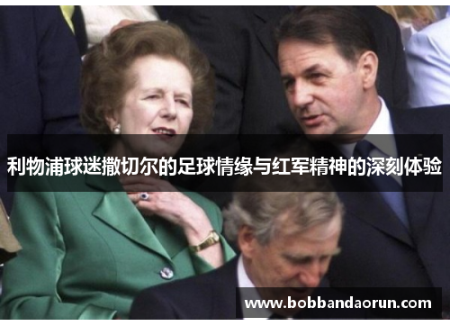 利物浦球迷撒切尔的足球情缘与红军精神的深刻体验
