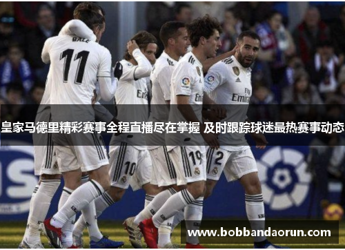 皇家马德里精彩赛事全程直播尽在掌握 及时跟踪球迷最热赛事动态