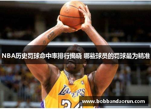 NBA历史罚球命中率排行揭晓 哪些球员的罚球最为精准