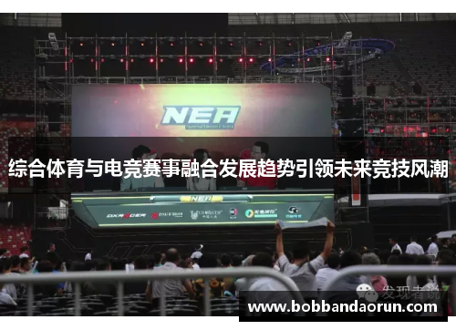 综合体育与电竞赛事融合发展趋势引领未来竞技风潮