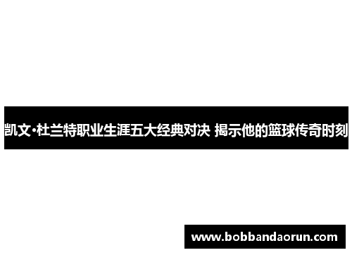 凯文·杜兰特职业生涯五大经典对决 揭示他的篮球传奇时刻