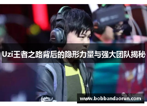 Uzi王者之路背后的隐形力量与强大团队揭秘