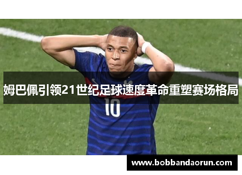 姆巴佩引领21世纪足球速度革命重塑赛场格局
