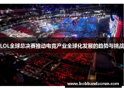 LOL全球总决赛推动电竞产业全球化发展的趋势与挑战