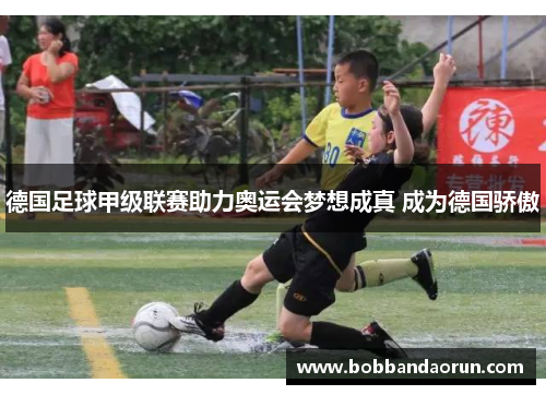 德国足球甲级联赛助力奥运会梦想成真 成为德国骄傲