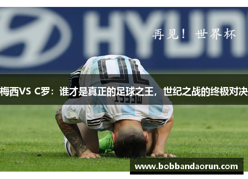 梅西VS C罗：谁才是真正的足球之王，世纪之战的终极对决