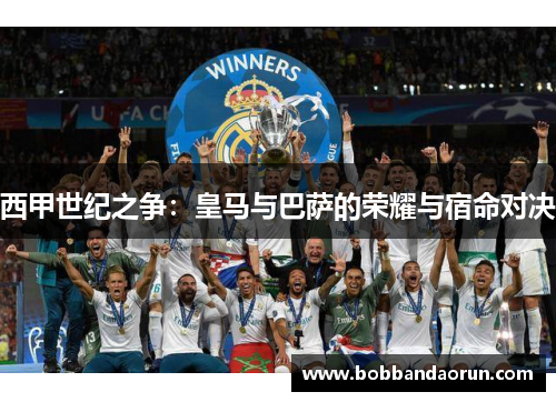 西甲世纪之争：皇马与巴萨的荣耀与宿命对决