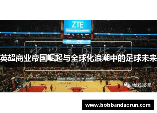 英超商业帝国崛起与全球化浪潮中的足球未来