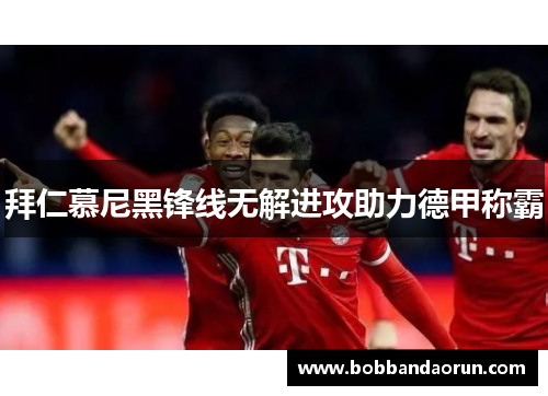拜仁慕尼黑锋线无解进攻助力德甲称霸