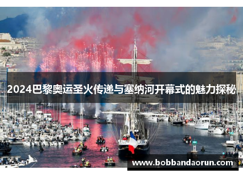 2024巴黎奥运圣火传递与塞纳河开幕式的魅力探秘
