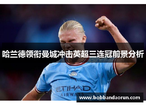 哈兰德领衔曼城冲击英超三连冠前景分析