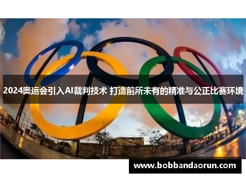 2024奥运会引入AI裁判技术 打造前所未有的精准与公正比赛环境