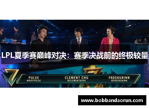 LPL夏季赛巅峰对决：赛季决战前的终极较量