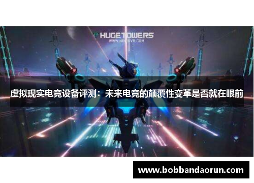 虚拟现实电竞设备评测：未来电竞的颠覆性变革是否就在眼前