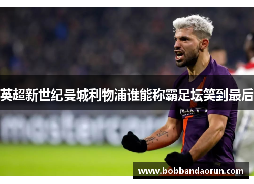 英超新世纪曼城利物浦谁能称霸足坛笑到最后