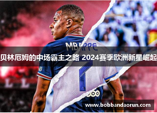 贝林厄姆的中场霸主之路 2024赛季欧洲新星崛起