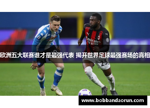 欧洲五大联赛谁才是最强代表 揭开世界足球最强赛场的真相