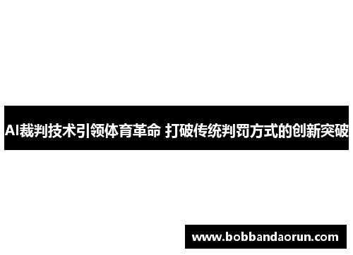 AI裁判技术引领体育革命 打破传统判罚方式的创新突破