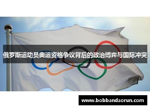 俄罗斯运动员奥运资格争议背后的政治博弈与国际冲突