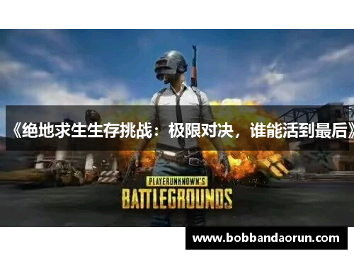 《绝地求生生存挑战：极限对决，谁能活到最后》