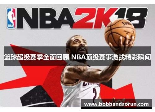 篮球超级赛季全面回顾 NBA顶级赛事激战精彩瞬间