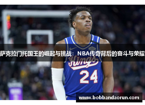 萨克拉门托国王的崛起与挑战：NBA传奇背后的奋斗与荣耀