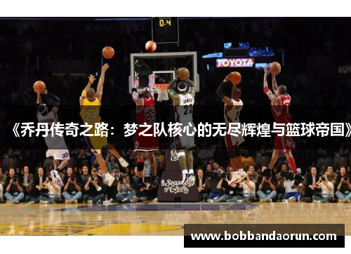 《乔丹传奇之路：梦之队核心的无尽辉煌与篮球帝国》