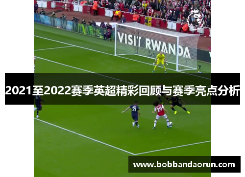 2021至2022赛季英超精彩回顾与赛季亮点分析