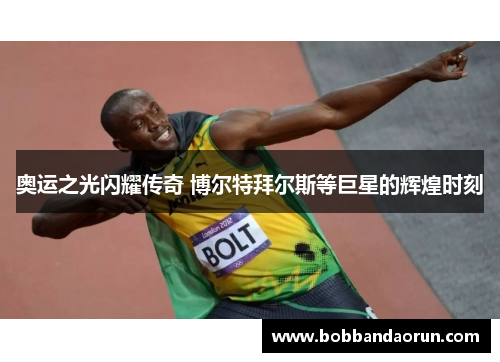 奥运之光闪耀传奇 博尔特拜尔斯等巨星的辉煌时刻